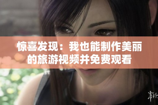 惊喜发现：我也能制作美丽的旅游视频并免费观看
