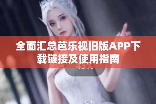 全面汇总芭乐视旧版APP下载链接及使用指南