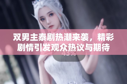 双男主泰剧热潮来袭，精彩剧情引发观众热议与期待