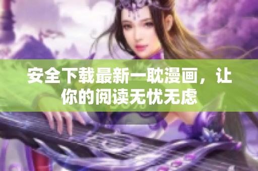 安全下载最新一耽漫画，让你的阅读无忧无虑