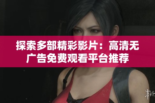 探索多部精彩影片：高清无广告免费观看平台推荐