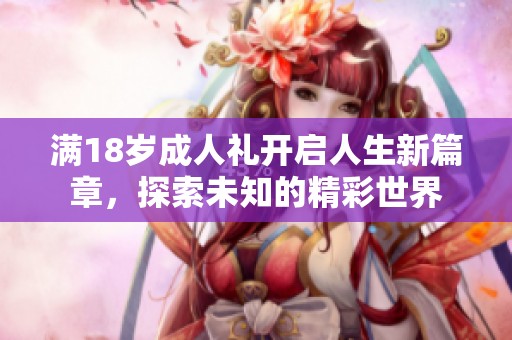满18岁成人礼开启人生新篇章，探索未知的精彩世界