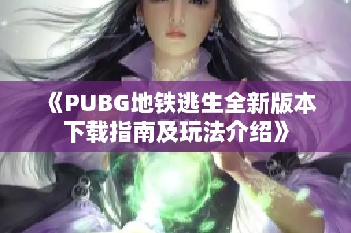 《PUBG地铁逃生全新版本下载指南及玩法介绍》