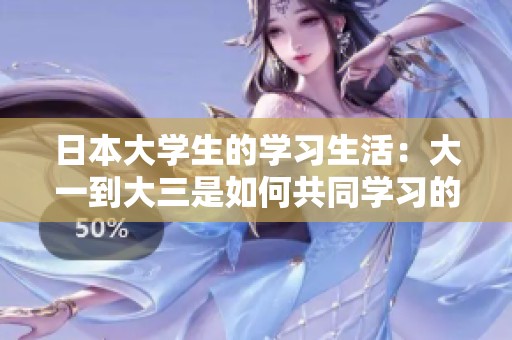 日本大学生的学习生活：大一到大三是如何共同学习的