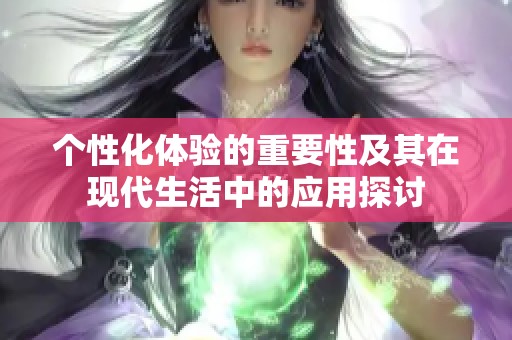 个性化体验的重要性及其在现代生活中的应用探讨