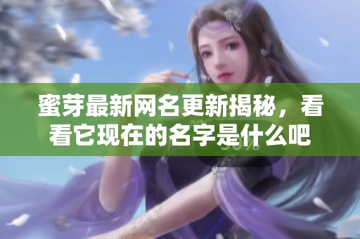 蜜芽最新网名更新揭秘，看看它现在的名字是什么吧