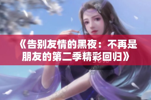 《告别友情的黑夜：不再是朋友的第二季精彩回归》