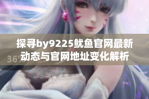 探寻by9225鱿鱼官网最新动态与官网地址变化解析
