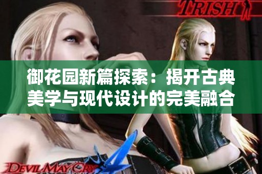 御花园新篇探索：揭开古典美学与现代设计的完美融合