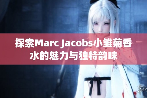 探索Marc Jacobs小雏菊香水的魅力与独特韵味