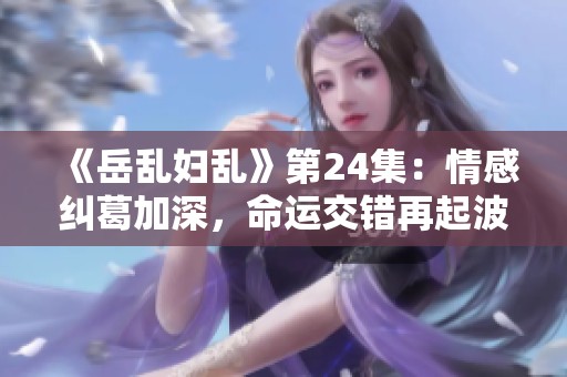 《岳乱妇乱》第24集：情感纠葛加深，命运交错再起波澜