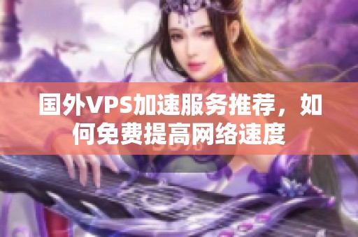 国外VPS加速服务推荐，如何免费提高网络速度