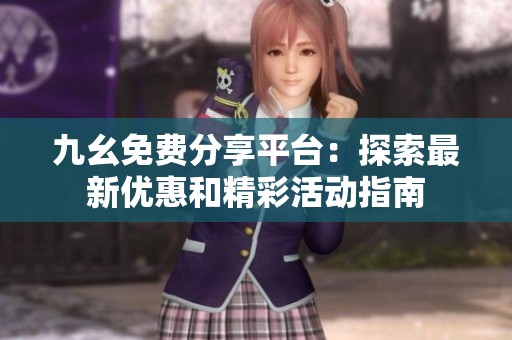 九幺免费分享平台：探索最新优惠和精彩活动指南