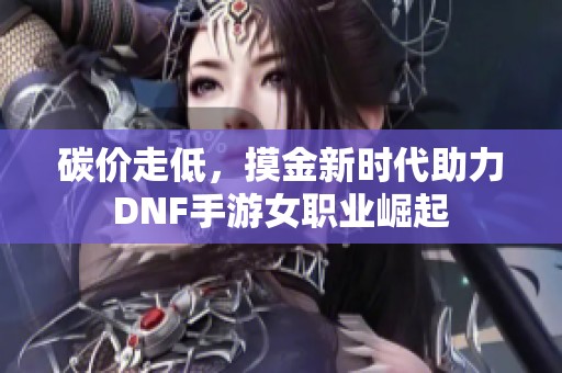 碳价走低，摸金新时代助力DNF手游女职业崛起