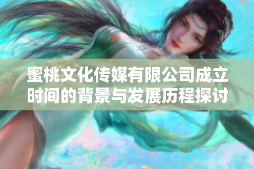 蜜桃文化传媒有限公司成立时间的背景与发展历程探讨