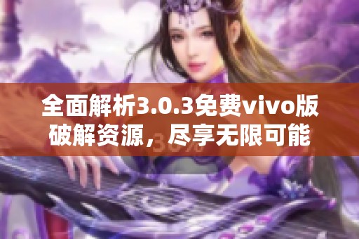 全面解析3.0.3免费vivo版破解资源，尽享无限可能