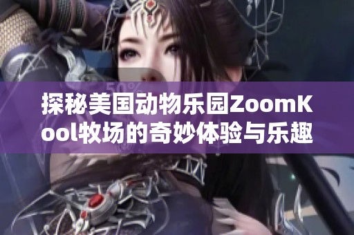 探秘美国动物乐园ZoomKool牧场的奇妙体验与乐趣