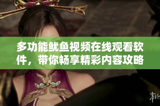 多功能鱿鱼视频在线观看软件，带你畅享精彩内容攻略
