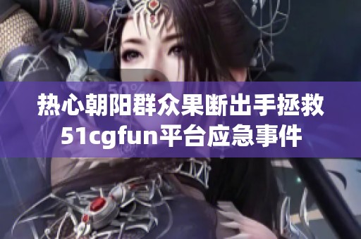 热心朝阳群众果断出手拯救51cgfun平台应急事件