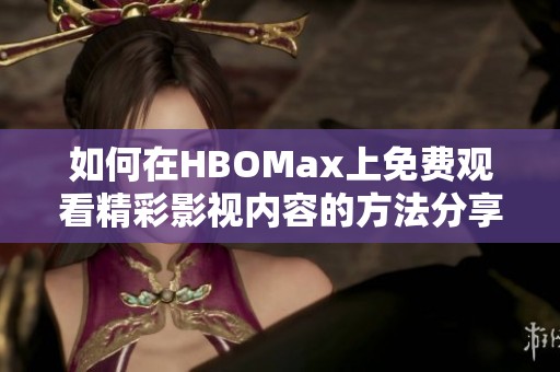 如何在HBOMax上免费观看精彩影视内容的方法分享