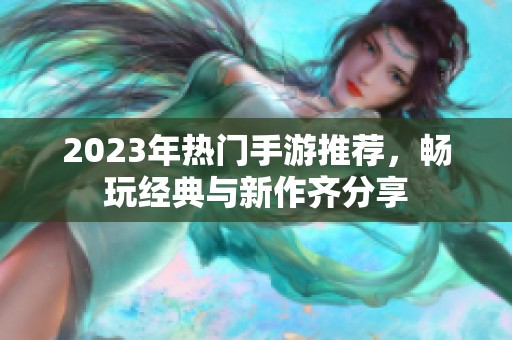 2023年热门手游推荐，畅玩经典与新作齐分享