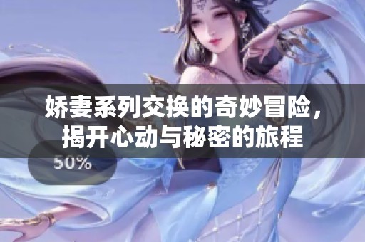 娇妻系列交换的奇妙冒险，揭开心动与秘密的旅程