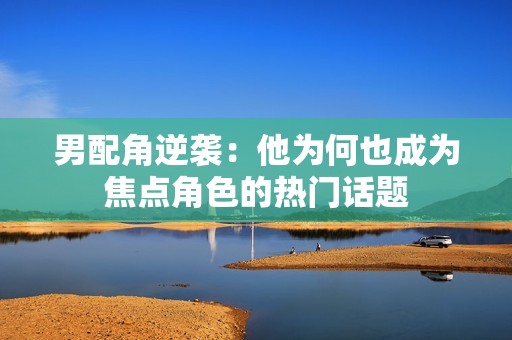 男配角逆袭：他为何也成为焦点角色的热门话题