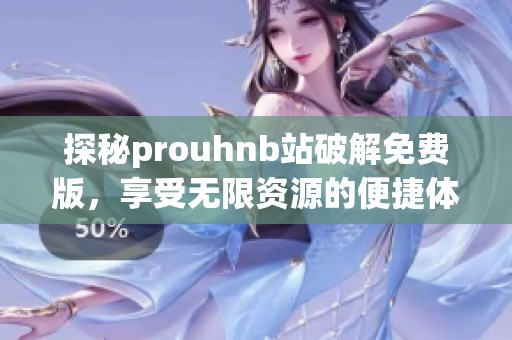 探秘prouhnb站破解免费版，享受无限资源的便捷体验