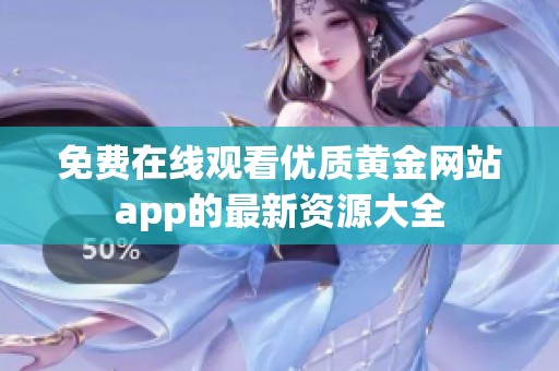 免费在线观看优质黄金网站app的最新资源大全