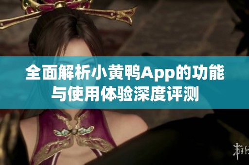 全面解析小黄鸭App的功能与使用体验深度评测