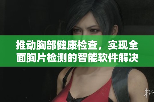 推动胸部健康检查，实现全面胸片检测的智能软件解决方案