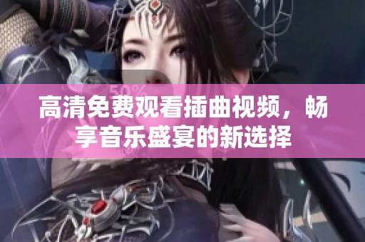 高清免费观看插曲视频，畅享音乐盛宴的新选择
