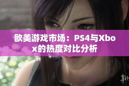 欧美游戏市场：PS4与Xbox的热度对比分析