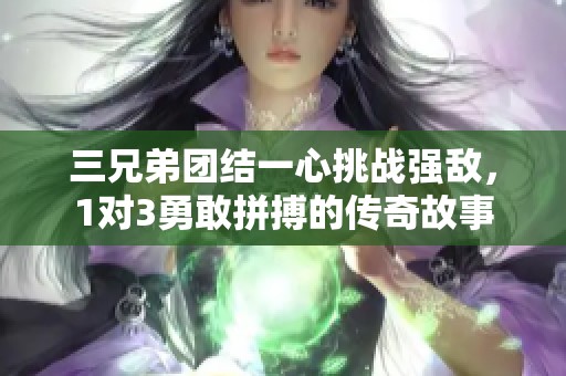 三兄弟团结一心挑战强敌，1对3勇敢拼搏的传奇故事