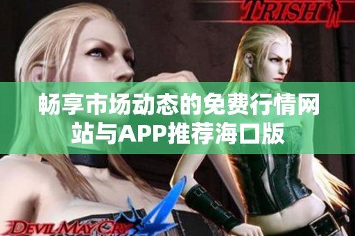 畅享市场动态的免费行情网站与APP推荐海口版