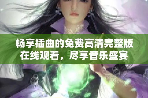 畅享插曲的免费高清完整版在线观看，尽享音乐盛宴