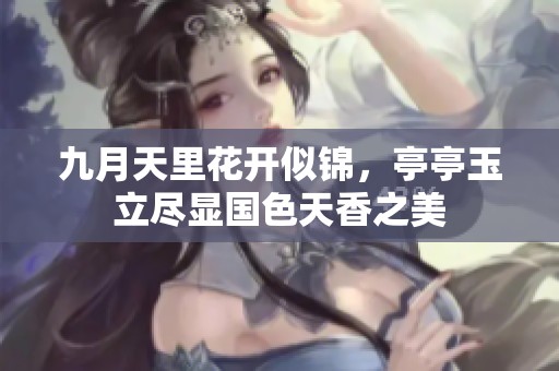 九月天里花开似锦，亭亭玉立尽显国色天香之美