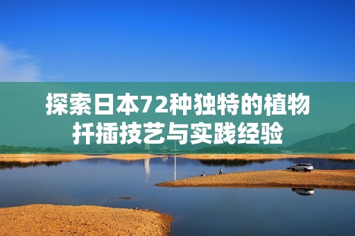 探索日本72种独特的植物扦插技艺与实践经验
