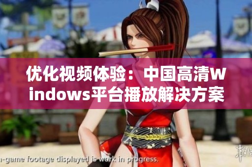 优化视频体验：中国高清Windows平台播放解决方案探讨