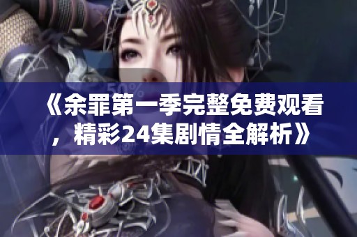 《余罪第一季完整免费观看，精彩24集剧情全解析》