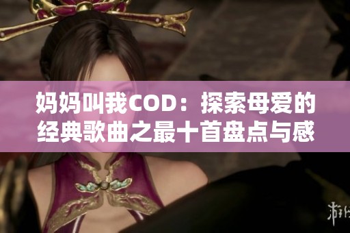 妈妈叫我COD：探索母爱的经典歌曲之最十首盘点与感悟