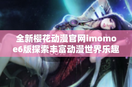 全新樱花动漫官网imomoe6版探索丰富动漫世界乐趣