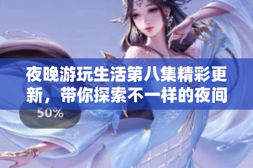 夜晚游玩生活第八集精彩更新，带你探索不一样的夜间乐趣