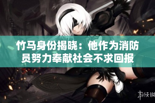 竹马身份揭晓：他作为消防员努力奉献社会不求回报