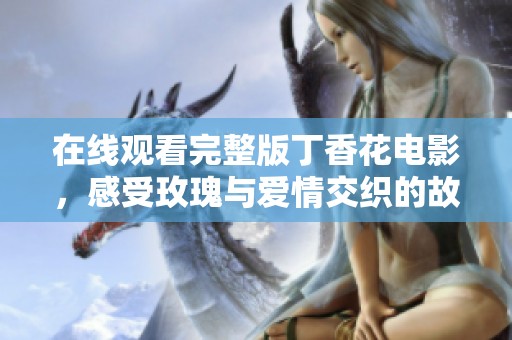 在线观看完整版丁香花电影，感受玫瑰与爱情交织的故事