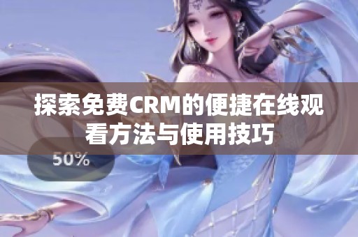 探索免费CRM的便捷在线观看方法与使用技巧