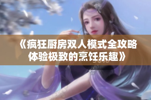 《疯狂厨房双人模式全攻略 体验极致的烹饪乐趣》