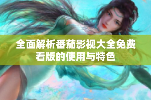 全面解析番茄影视大全免费看版的使用与特色