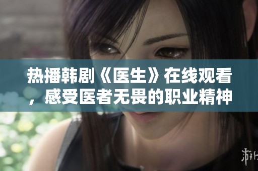热播韩剧《医生》在线观看，感受医者无畏的职业精神！