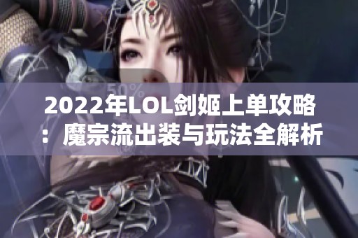 2022年LOL剑姬上单攻略：魔宗流出装与玩法全解析